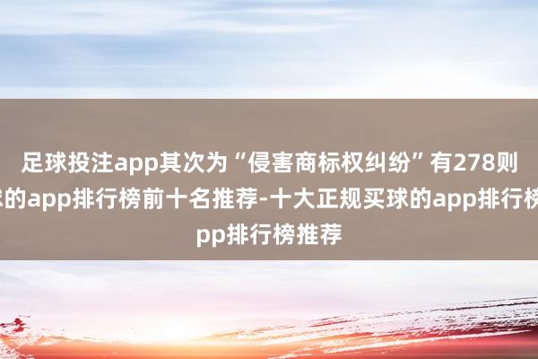 足球投注app其次为“侵害商标权纠纷”有278则-买球的app排行榜前十名推荐-十大正规买球的app排行榜推荐