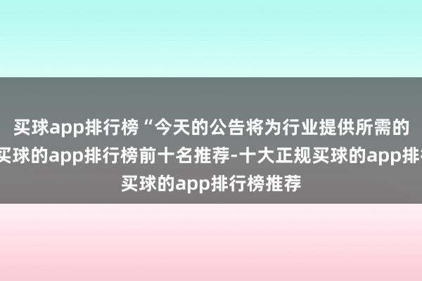 买球app排行榜“今天的公告将为行业提供所需的笃定性-买球的app排行榜前十名推荐-十大正规买球的app排行榜推荐