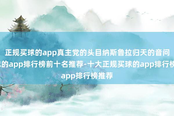 正规买球的app真主党的头目纳斯鲁拉归天的音问-买球的app排行榜前十名推荐-十大正规买球的app排行榜推荐