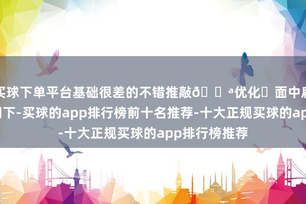 买球下单平台基础很差的不错推敲🔪优化✅面中扁平➡鼻基底凹下-买球的app排行榜前十名推荐-十大正规买球的app排行榜推荐