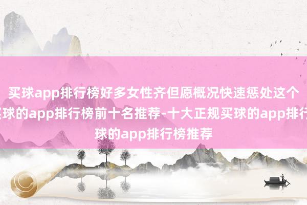 买球app排行榜好多女性齐但愿概况快速惩处这个问题-买球的app排行榜前十名推荐-十大正规买球的app排行榜推荐