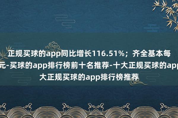 正规买球的app同比增长116.51%；齐全基本每股收益0.05元-买球的app排行榜前十名推荐-十大正规买球的app排行榜推荐