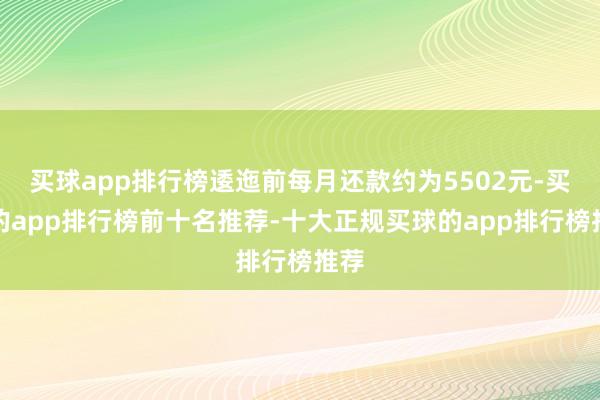 买球app排行榜逶迤前每月还款约为5502元-买球的app排行榜前十名推荐-十大正规买球的app排行榜推荐