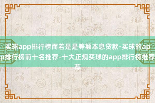 买球app排行榜而若是是等额本息贷款-买球的app排行榜前十名推荐-十大正规买球的app排行榜推荐