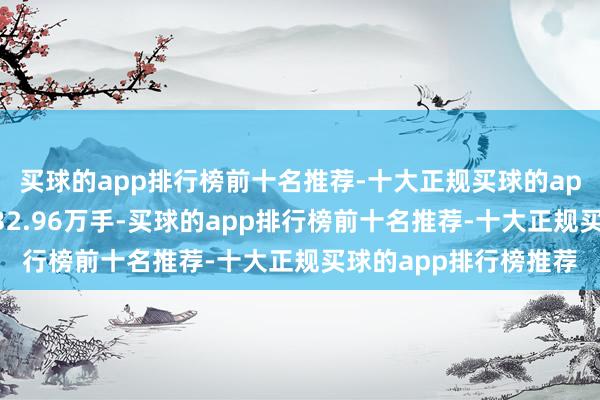 买球的app排行榜前十名推荐-十大正规买球的app排行榜推荐成交量32.96万手-买球的app排行榜前十名推荐-十大正规买球的app排行榜推荐