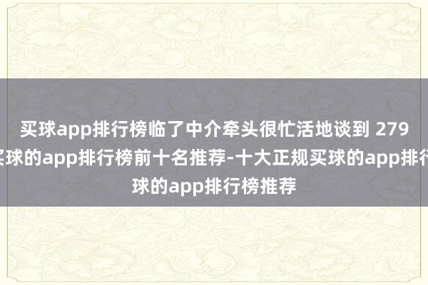 买球app排行榜临了中介牵头很忙活地谈到 279 万元-买球的app排行榜前十名推荐-十大正规买球的app排行榜推荐