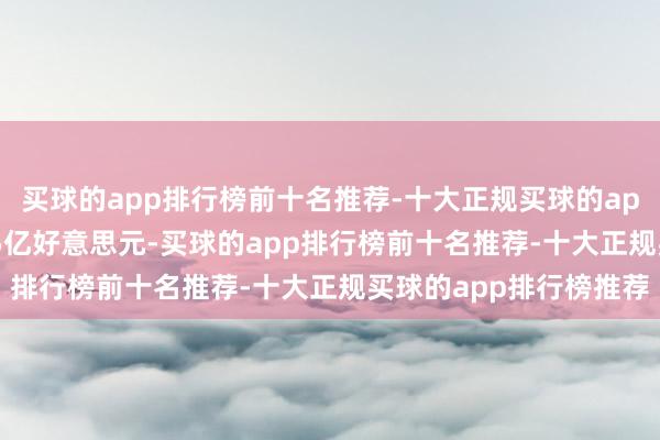 买球的app排行榜前十名推荐-十大正规买球的app排行榜推荐达到30.5亿好意思元-买球的app排行榜前十名推荐-十大正规买球的app排行榜推荐