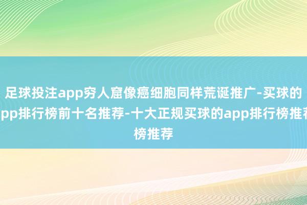 足球投注app穷人窟像癌细胞同样荒诞推广-买球的app排行榜前十名推荐-十大正规买球的app排行榜推荐