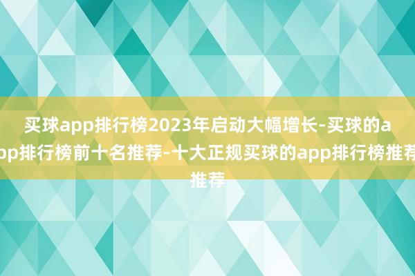 买球app排行榜2023年启动大幅增长-买球的app排行榜前十名推荐-十大正规买球的app排行榜推荐