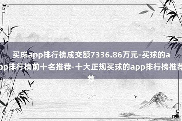 买球app排行榜成交额7336.86万元-买球的app排行榜前十名推荐-十大正规买球的app排行榜推荐