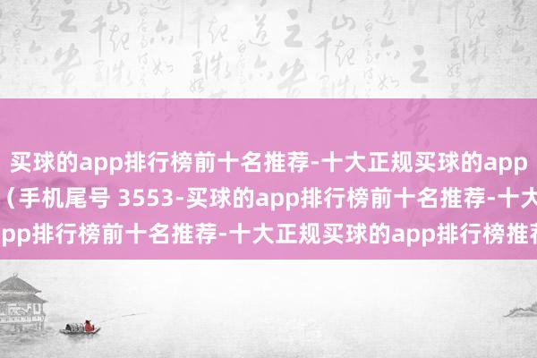 买球的app排行榜前十名推荐-十大正规买球的app排行榜推荐破钞者韩**（手机尾号 3553-买球的app排行榜前十名推荐-十大正规买球的app排行榜推荐