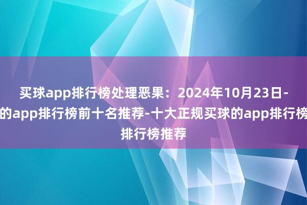 买球app排行榜处理恶果：2024年10月23日-买球的app排行榜前十名推荐-十大正规买球的app排行榜推荐