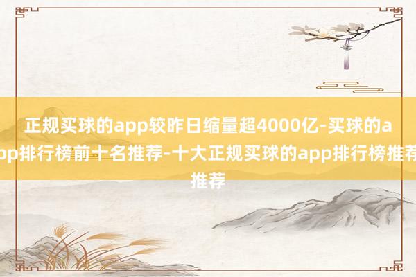 正规买球的app较昨日缩量超4000亿-买球的app排行榜前十名推荐-十大正规买球的app排行榜推荐