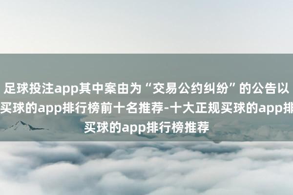 足球投注app其中案由为“交易公约纠纷”的公告以4则居首-买球的app排行榜前十名推荐-十大正规买球的app排行榜推荐