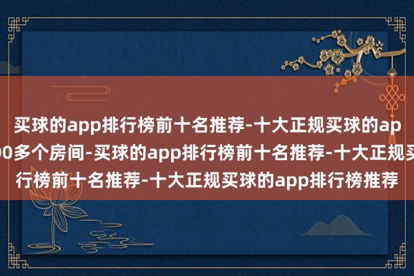 买球的app排行榜前十名推荐-十大正规买球的app排行榜推荐领有3000多个房间-买球的app排行榜前十名推荐-十大正规买球的app排行榜推荐