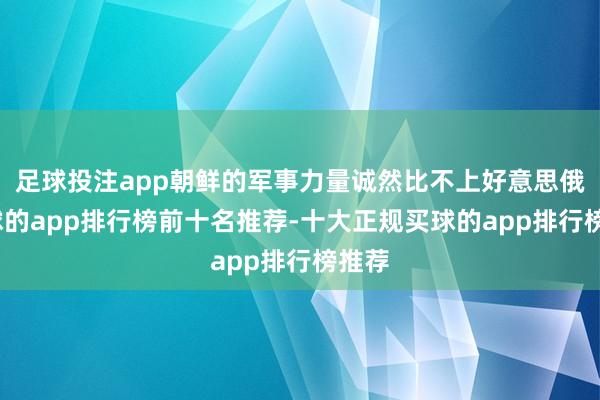 足球投注app朝鲜的军事力量诚然比不上好意思俄-买球的app排行榜前十名推荐-十大正规买球的app排行榜推荐