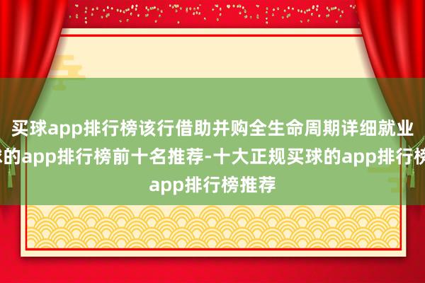 买球app排行榜该行借助并购全生命周期详细就业-买球的app排行榜前十名推荐-十大正规买球的app排行榜推荐