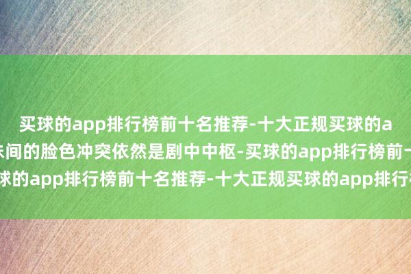 买球的app排行榜前十名推荐-十大正规买球的app排行榜推荐这对姐妹间的脸色冲突依然是剧中中枢-买球的app排行榜前十名推荐-十大正规买球的app排行榜推荐