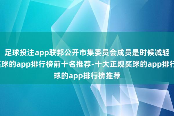 足球投注app联邦公开市集委员会成员是时候减轻计策-买球的app排行榜前十名推荐-十大正规买球的app排行榜推荐