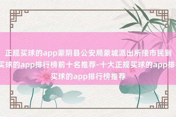 正规买球的app蒙阴县公安局蒙城派出所接市民到所求援-买球的app排行榜前十名推荐-十大正规买球的app排行榜推荐