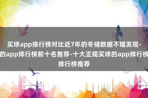 买球app排行榜　　对比近7年的冬储数据不错发现-买球的app排行榜前十名推荐-十大正规买球的app排行榜推荐