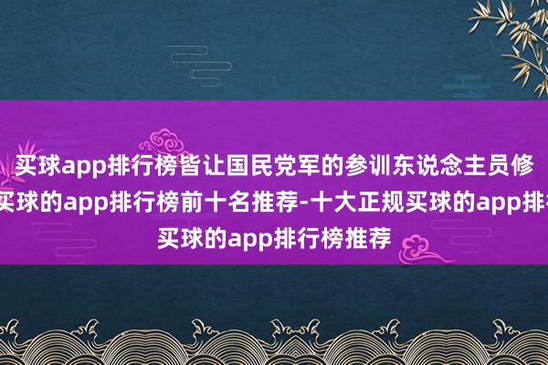 买球app排行榜皆让国民党军的参训东说念主员修葺一新-买球的app排行榜前十名推荐-十大正规买球的app排行榜推荐