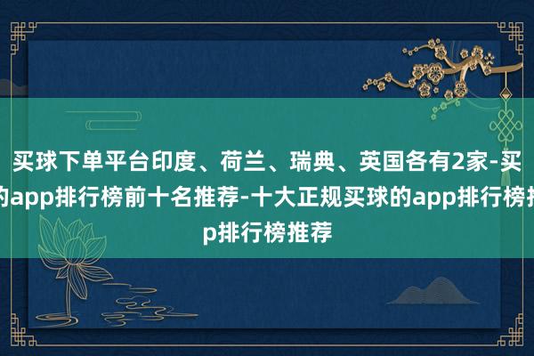 买球下单平台印度、荷兰、瑞典、英国各有2家-买球的app排行榜前十名推荐-十大正规买球的app排行榜推荐