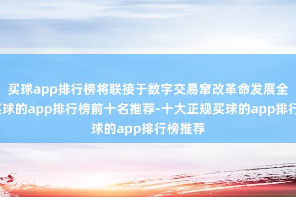 买球app排行榜将联接于数字交易窜改革命发展全经过-买球的app排行榜前十名推荐-十大正规买球的app排行榜推荐