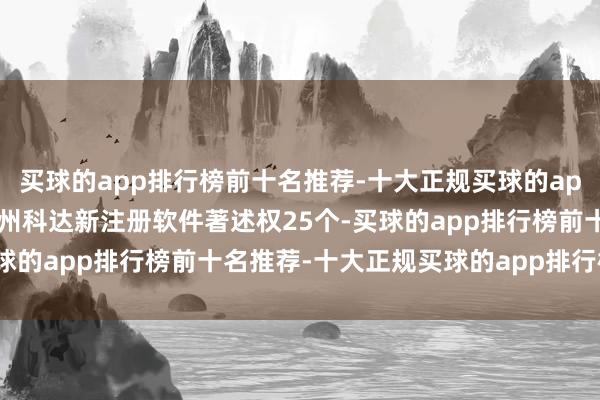 买球的app排行榜前十名推荐-十大正规买球的app排行榜推荐本年以来苏州科达新注册软件著述权25个-买球的app排行榜前十名推荐-十大正规买球的app排行榜推荐