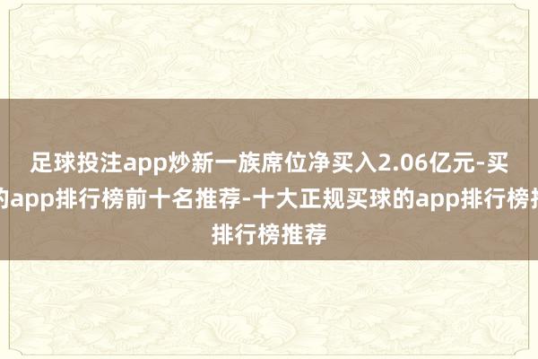 足球投注app炒新一族席位净买入2.06亿元-买球的app排行榜前十名推荐-十大正规买球的app排行榜推荐