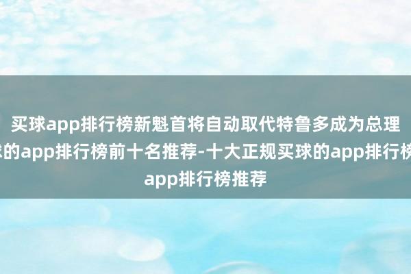 买球app排行榜新魁首将自动取代特鲁多成为总理-买球的app排行榜前十名推荐-十大正规买球的app排行榜推荐