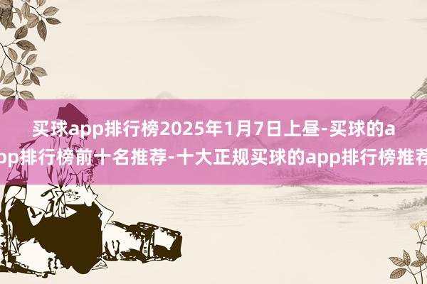 买球app排行榜　　2025年1月7日上昼-买球的app排行榜前十名推荐-十大正规买球的app排行榜推荐