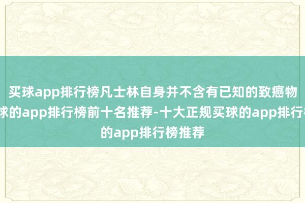 买球app排行榜凡士林自身并不含有已知的致癌物资-买球的app排行榜前十名推荐-十大正规买球的app排行榜推荐