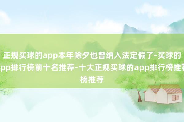 正规买球的app本年除夕也曾纳入法定假了-买球的app排行榜前十名推荐-十大正规买球的app排行榜推荐