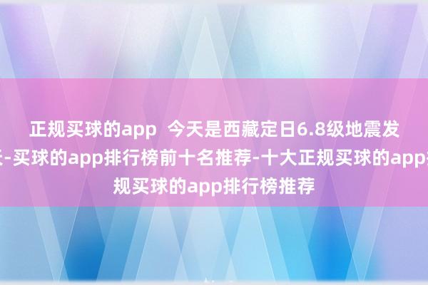 正规买球的app  今天是西藏定日6.8级地震发生的第七天-买球的app排行榜前十名推荐-十大正规买球的app排行榜推荐