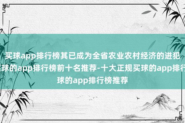 买球app排行榜其已成为全省农业农村经济的进犯支抓-买球的app排行榜前十名推荐-十大正规买球的app排行榜推荐